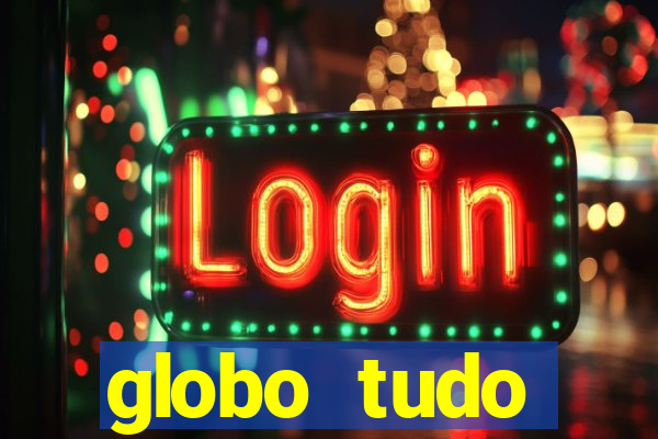 globo tudo absolutamente tudo